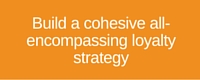 Build a cohesive loyalty strategy